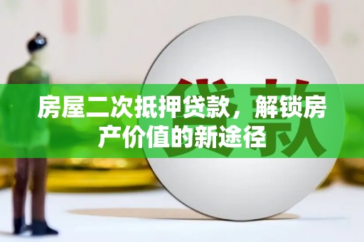 文圣房屋二次抵押贷款，解锁房产价值的新途径