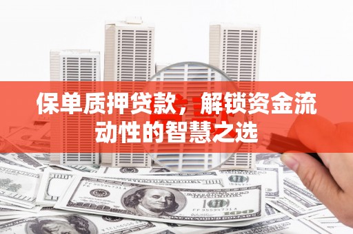 文圣保单质押贷款，解锁资金流动性的智慧之选